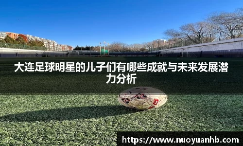 大连足球明星的儿子们有哪些成就与未来发展潜力分析
